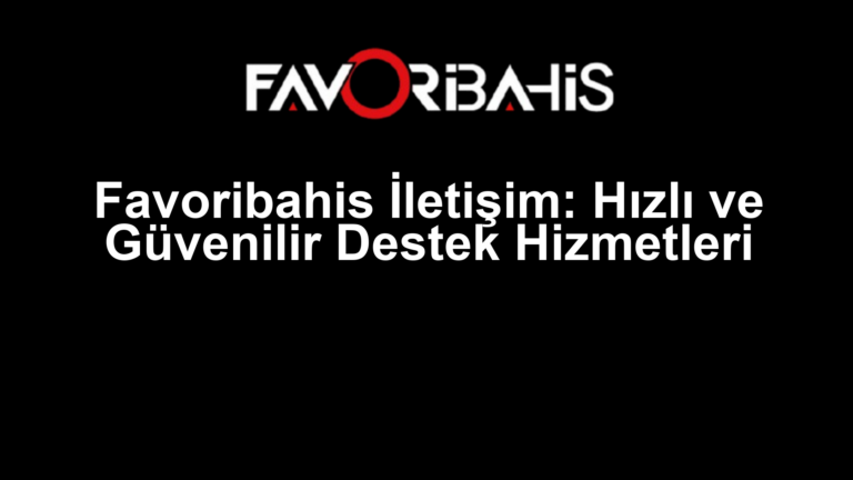 Favoribahis İletişim: Hızlı ve Güvenilir Destek Hizmetleri