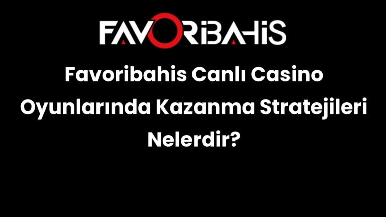 Favoribahis Canlı Casino Oyunlarında Kazanma Stratejileri Nelerdir?