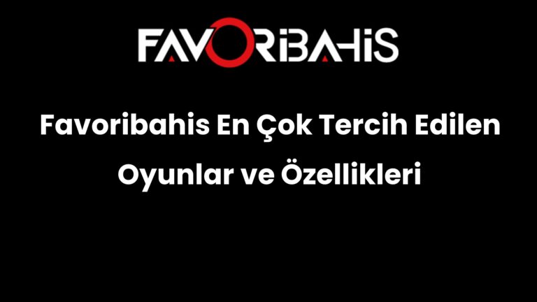 Favoribahis En Çok Tercih Edilen Oyunlar ve Özellikleri