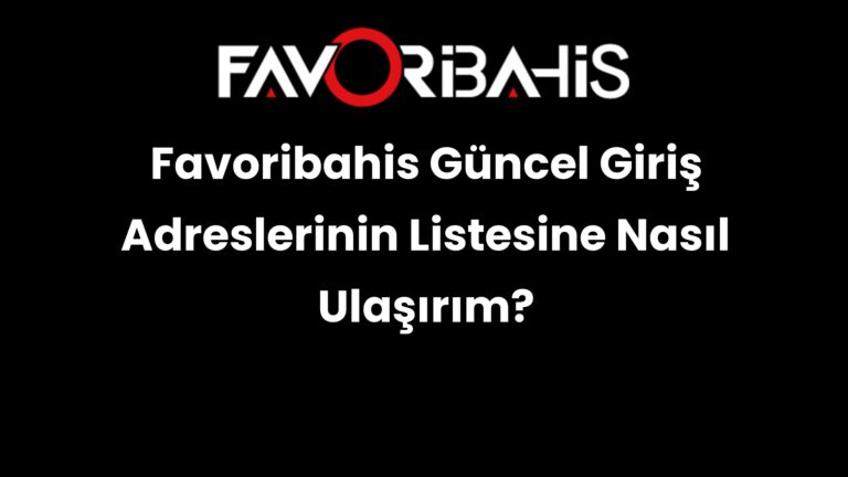 Favoribahis Güncel Giriş Adreslerinin Listesine Nasıl Ulaşırım?