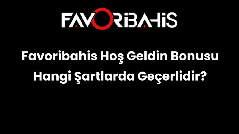 Favoribahis Hoş Geldin Bonusu Hangi Şartlarda Geçerlidir?