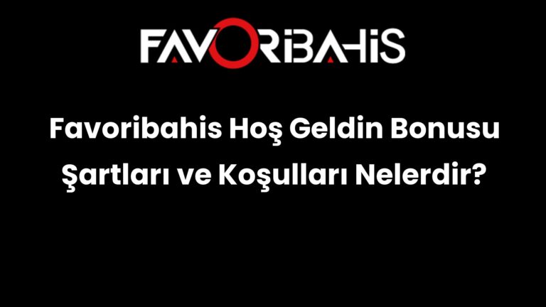 Favoribahis Hoş Geldin Bonusu Şartları ve Koşulları Nelerdir?