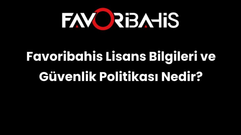 Favoribahis Lisans Bilgileri ve Güvenlik Politikası Nedir?