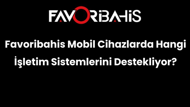 Favoribahis Mobil Cihazlarda Hangi İşletim Sistemlerini Destekliyor?