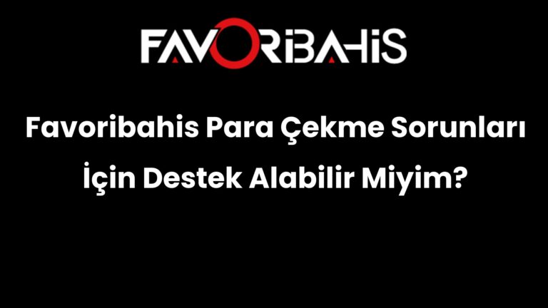 Favoribahis Para Çekme Sorunları İçin Destek Alabilir Miyim?