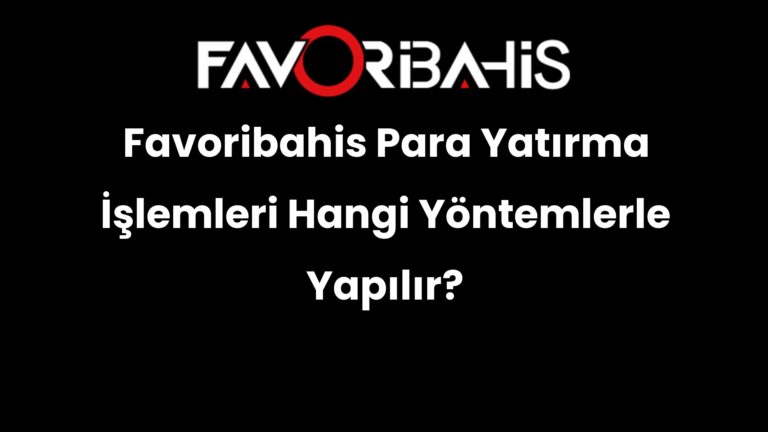 Favoribahis Para Yatırma İşlemleri Hangi Yöntemlerle Yapılır?