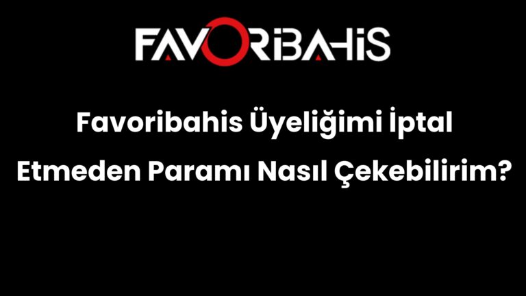 Favoribahis Üyeliğimi İptal Etmeden Paramı Nasıl Çekebilirim?