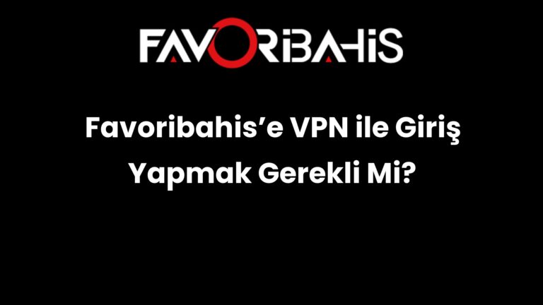 Favoribahis’e VPN ile Giriş Yapmak Gerekli Mi?