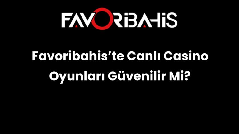 Favoribahis’te Canlı Casino Oyunları Güvenilir Mi?