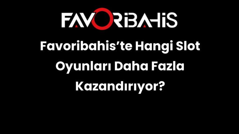 Favoribahis’te Hangi Slot Oyunları Daha Fazla Kazandırıyor?