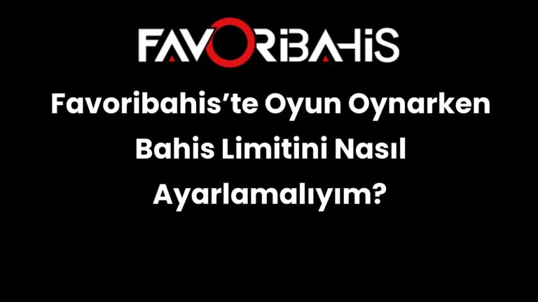 Favoribahis’te Oyun Oynarken Bahis Limitini Nasıl Ayarlamalıyım?
