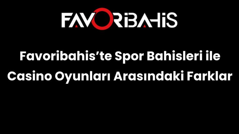 Favoribahis’te Spor Bahisleri ile Casino Oyunları Arasındaki Farklar
