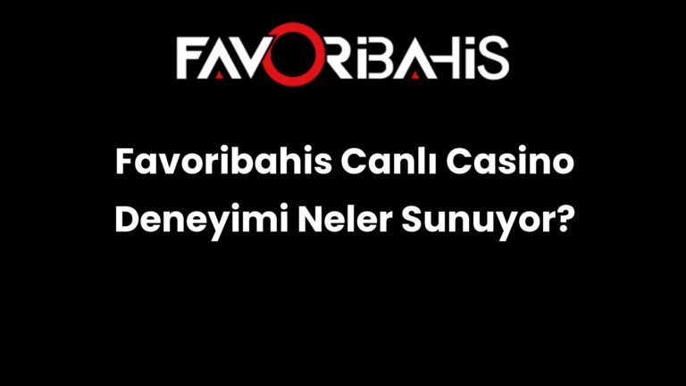 Favoribahis Canlı Casino Deneyimi Neler Sunuyor?