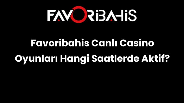 Favoribahis Canlı Casino Oyunları Hangi Saatlerde Aktif?