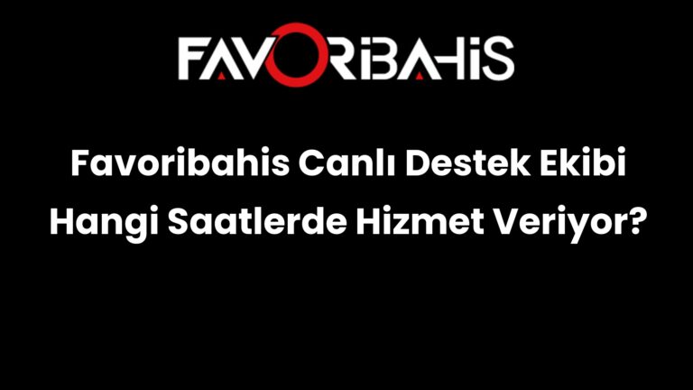 Favoribahis Canlı Destek Ekibi Hangi Saatlerde Hizmet Veriyor?