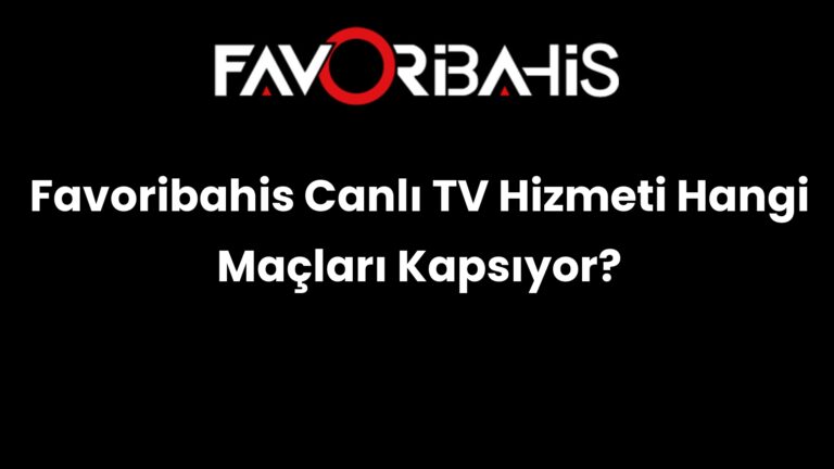 Favoribahis Canlı TV Hizmeti Hangi Maçları Kapsıyor?