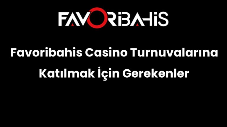 Favoribahis Casino Turnuvalarına Katılmak İçin Gerekenler