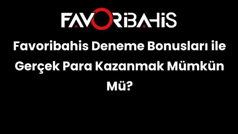 Favoribahis Deneme Bonusları ile Gerçek Para Kazanmak Mümkün Mü?