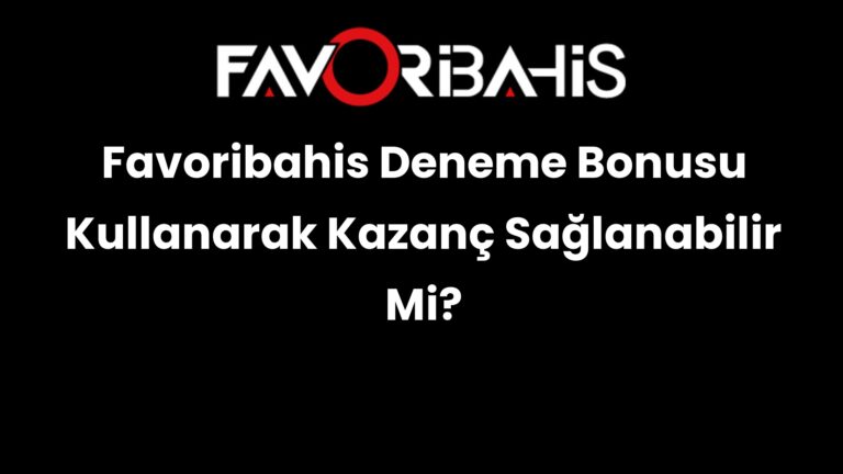 Favoribahis Deneme Bonusu Kullanarak Kazanç Sağlanabilir Mi?