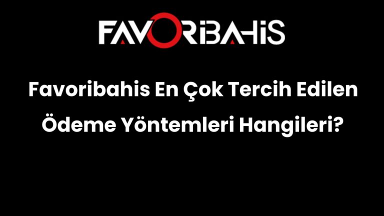 Favoribahis En Çok Tercih Edilen Ödeme Yöntemleri Hangileri?