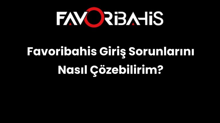 Favoribahis Giriş Sorunlarını Nasıl Çözebilirim?