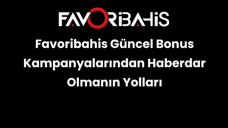 Favoribahis Güncel Bonus Kampanyalarından Haberdar Olmanın Yolları