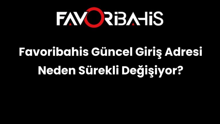 Favoribahis Güncel Giriş Adresi Neden Sürekli Değişiyor?