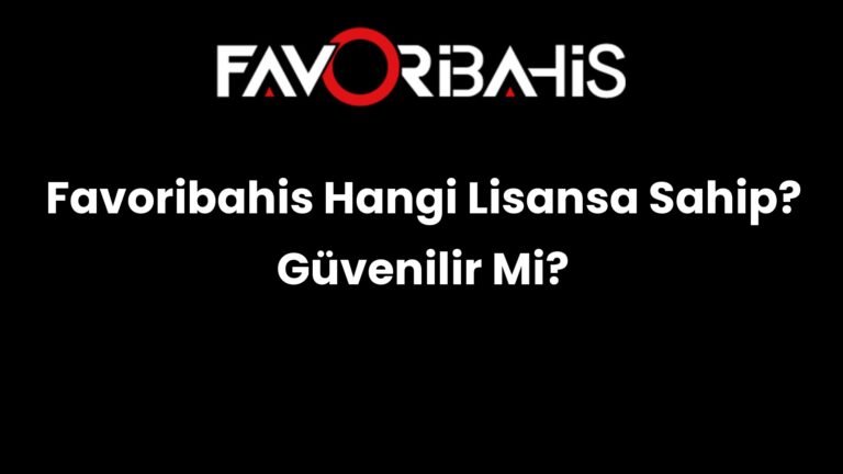 Favoribahis Hangi Lisansa Sahip? Güvenilir Mi?