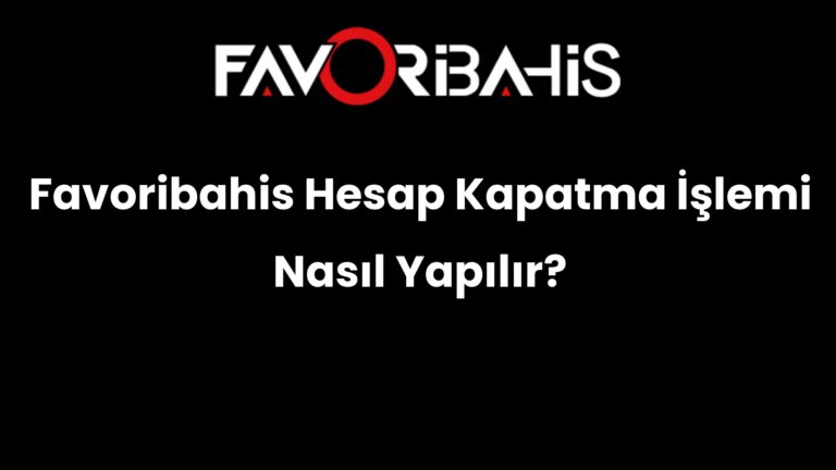 Favoribahis Hesap Kapatma İşlemi Nasıl Yapılır?