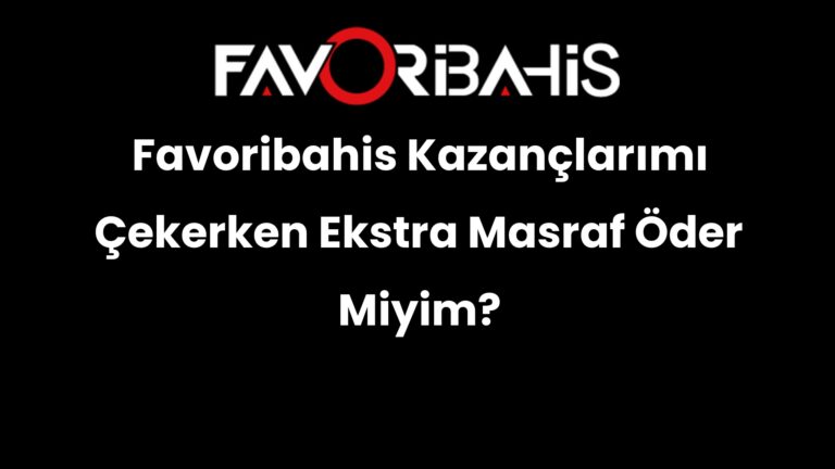 Favoribahis Kazançlarımı Çekerken Ekstra Masraf Öder Miyim?