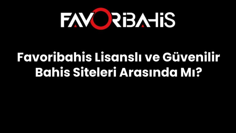 Favoribahis Lisanslı ve Güvenilir Bahis Siteleri Arasında Mı?