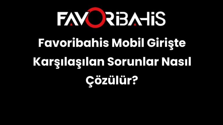 Favoribahis Mobil Girişte Karşılaşılan Sorunlar Nasıl Çözülür?