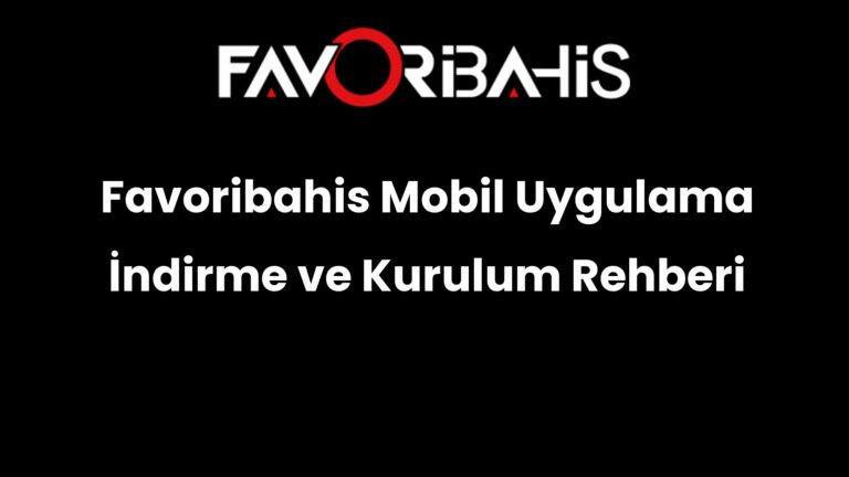Favoribahis Mobil Uygulama İndirme ve Kurulum Rehberi