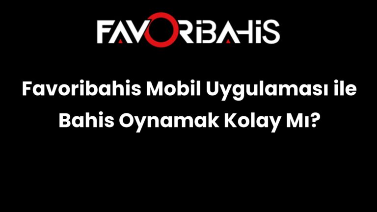 Favoribahis Mobil Uygulaması ile Bahis Oynamak Kolay Mı?