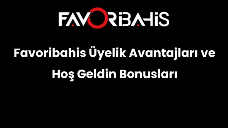 Favoribahis Üyelik Avantajları ve Hoş Geldin Bonusları