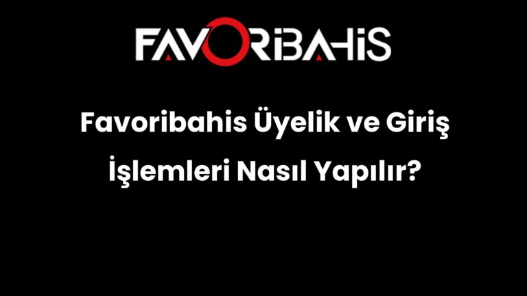 Favoribahis Üyelik ve Giriş İşlemleri Nasıl Yapılır?