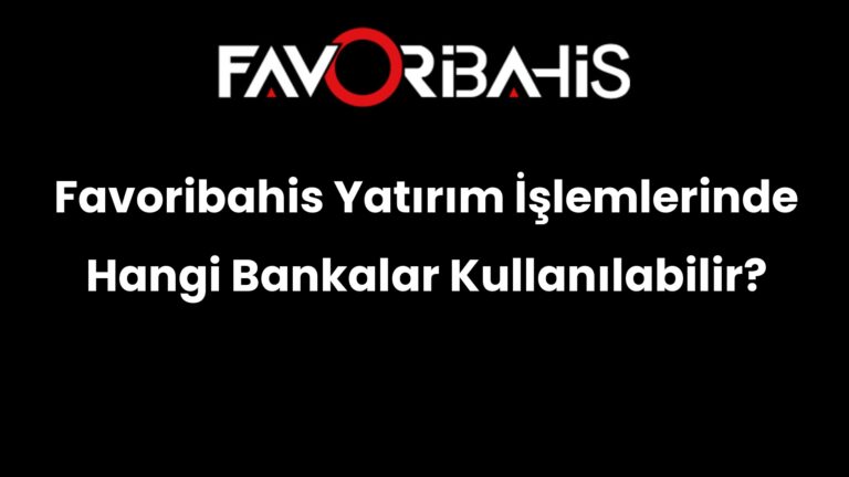 Favoribahis Yatırım İşlemlerinde Hangi Bankalar Kullanılabilir?