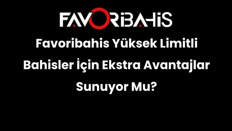 Favoribahis Yüksek Limitli Bahisler İçin Ekstra Avantajlar Sunuyor Mu?