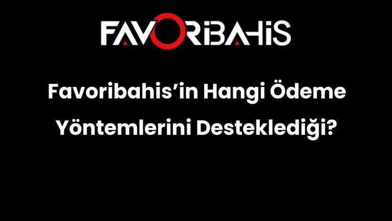Favoribahis’in Hangi Ödeme Yöntemlerini Desteklediği?