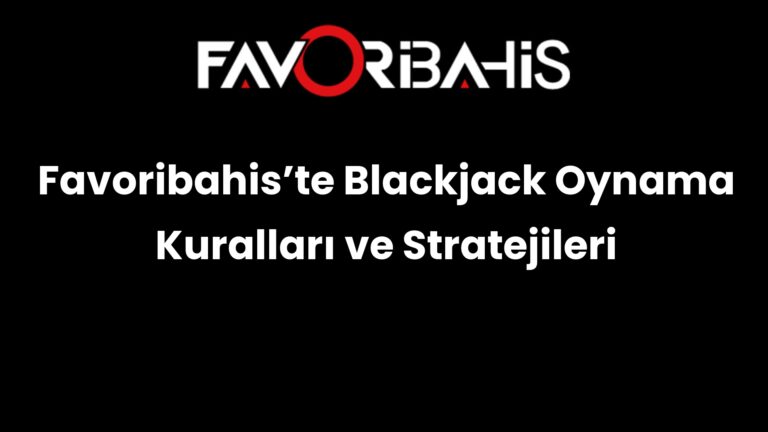 Favoribahis’te Blackjack Oynama Kuralları ve Stratejileri