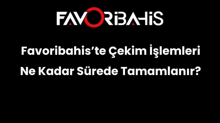 Favoribahis’te Çekim İşlemleri Ne Kadar Sürede Tamamlanır?