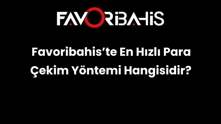 Favoribahis’te En Hızlı Para Çekim Yöntemi Hangisidir?