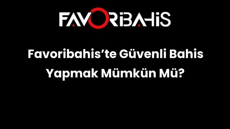 Favoribahis’te Güvenli Bahis Yapmak Mümkün Mü?