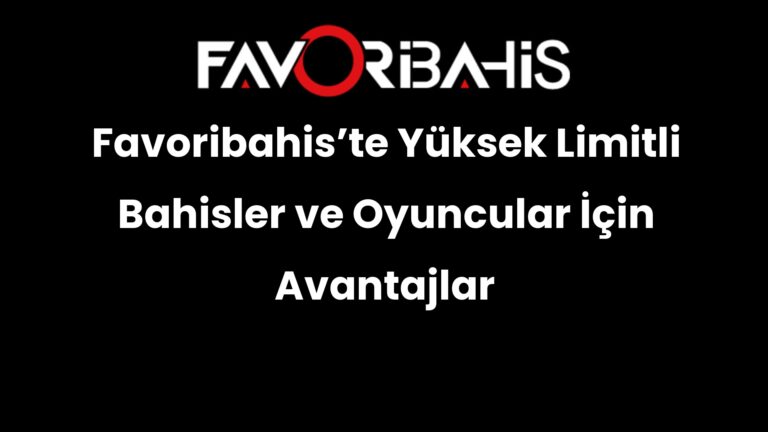 Favoribahis’te Yüksek Limitli Bahisler ve Oyuncular İçin Avantajlar