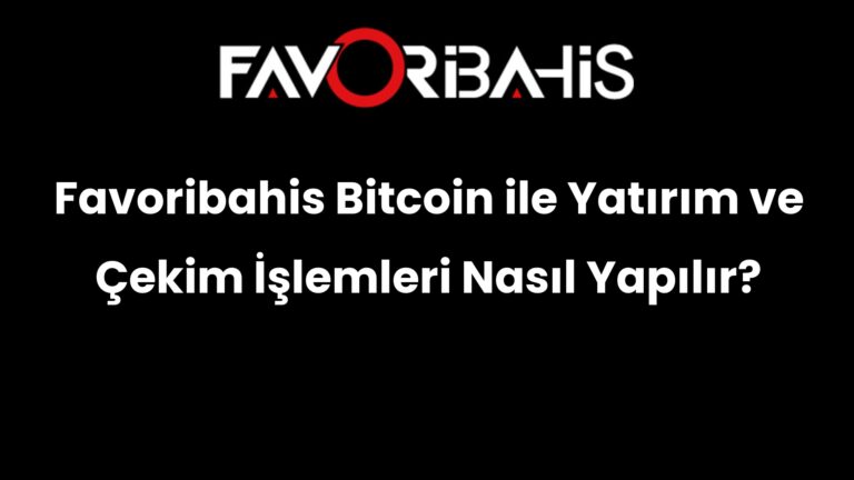 Favoribahis Bitcoin ile Yatırım ve Çekim İşlemleri Nasıl Yapılır?