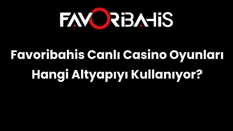 Favoribahis Canlı Casino Oyunları Hangi Altyapıyı Kullanıyor?