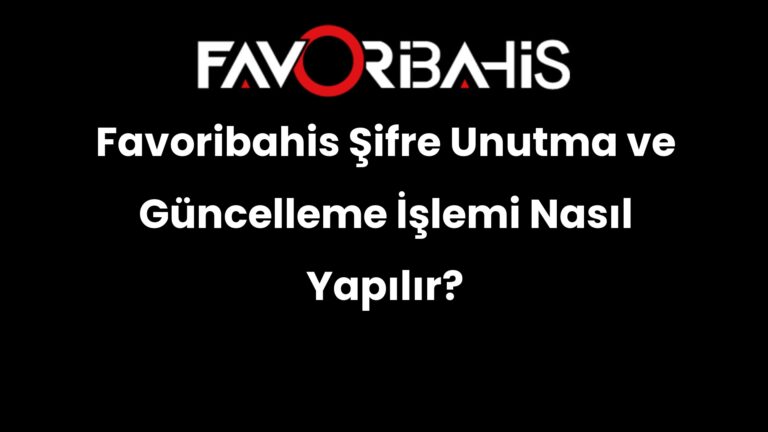 Favoribahis Şifre Unutma ve Güncelleme İşlemi Nasıl Yapılır?