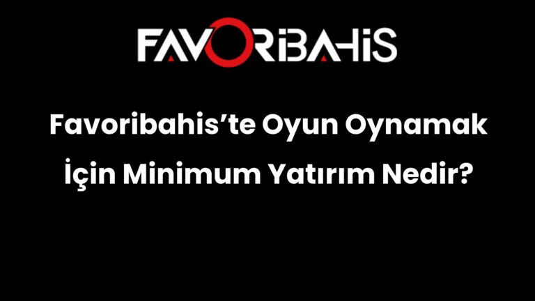 Favoribahis’te Oyun Oynamak İçin Minimum Yatırım Nedir?